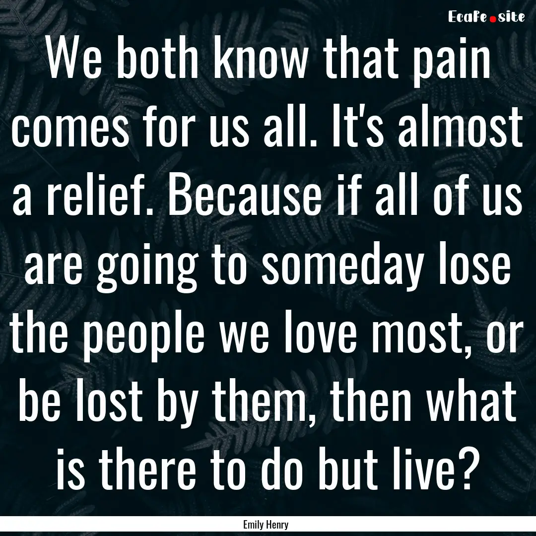 We both know that pain comes for us all..... : Quote by Emily Henry