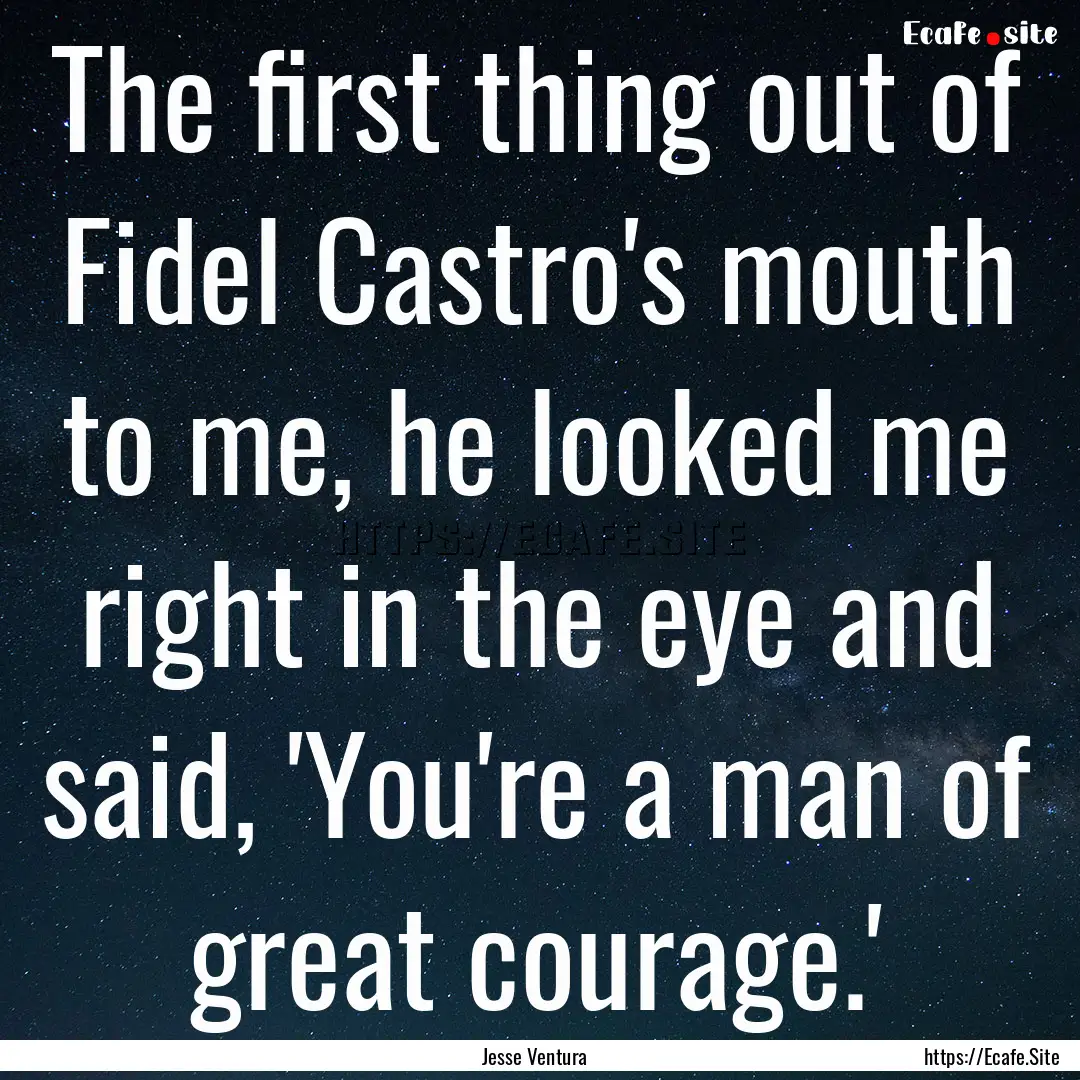 The first thing out of Fidel Castro's mouth.... : Quote by Jesse Ventura