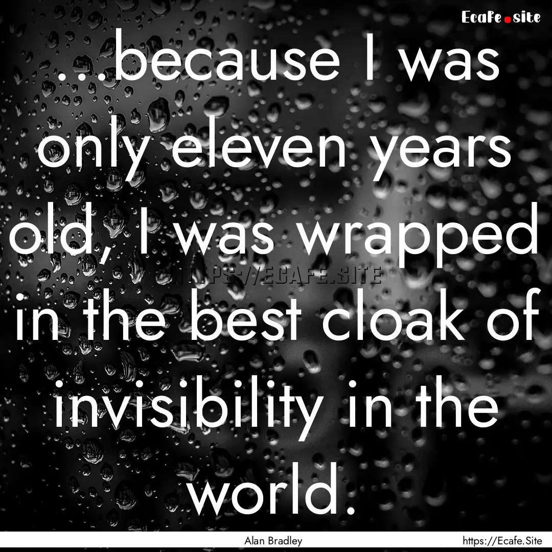 …because I was only eleven years old, I.... : Quote by Alan Bradley