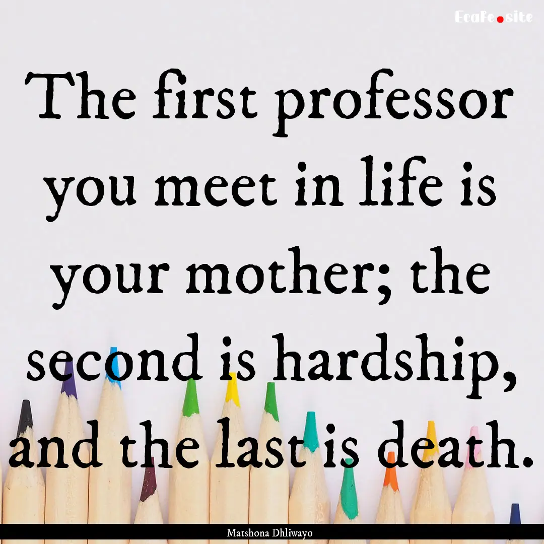 The first professor you meet in life is your.... : Quote by Matshona Dhliwayo