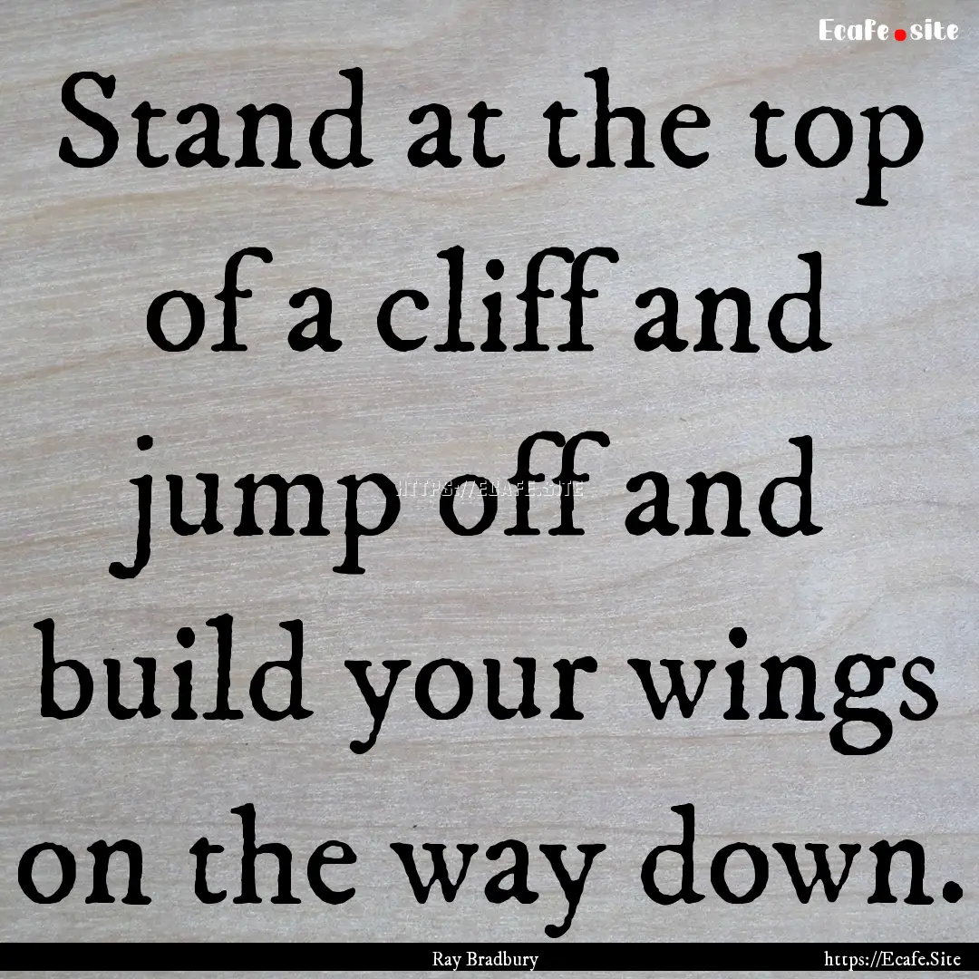 Stand at the top of a cliff and jump off.... : Quote by Ray Bradbury