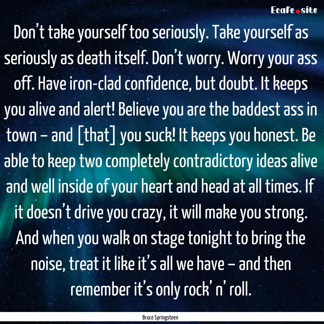 Don’t take yourself too seriously. Take.... : Quote by Bruce Springsteen