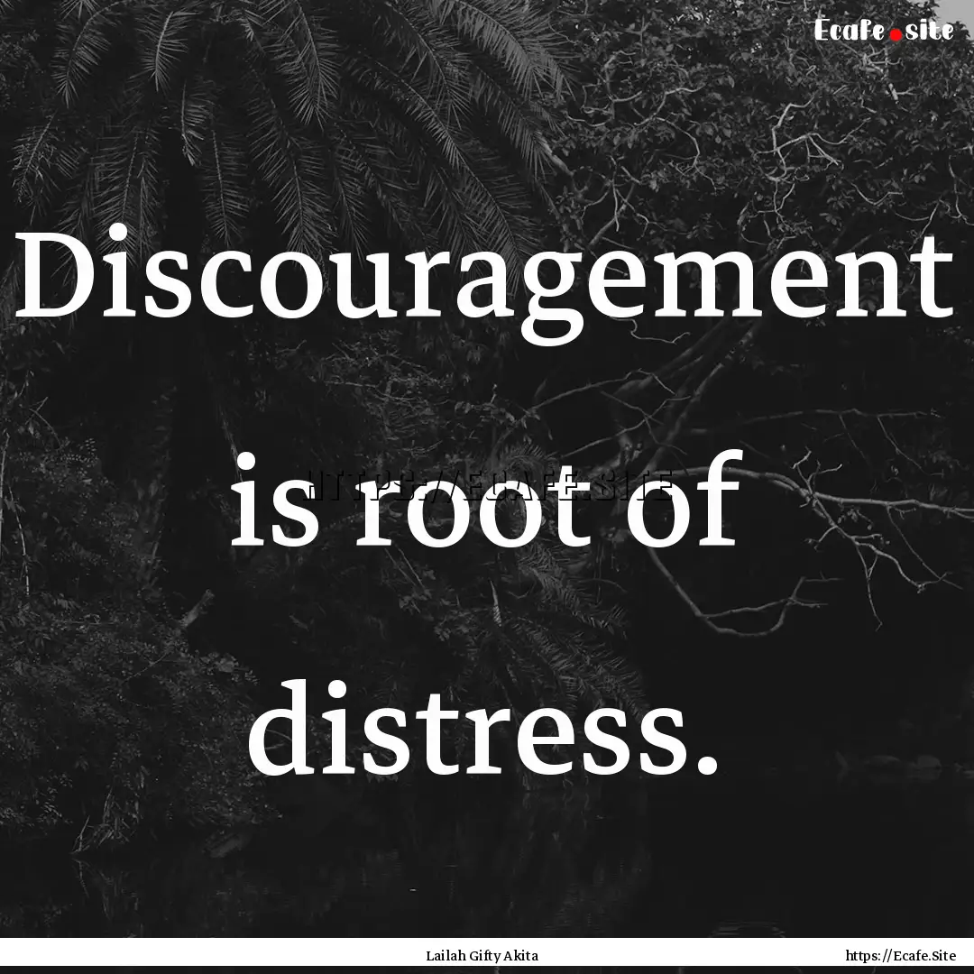 Discouragement is root of distress. : Quote by Lailah Gifty Akita