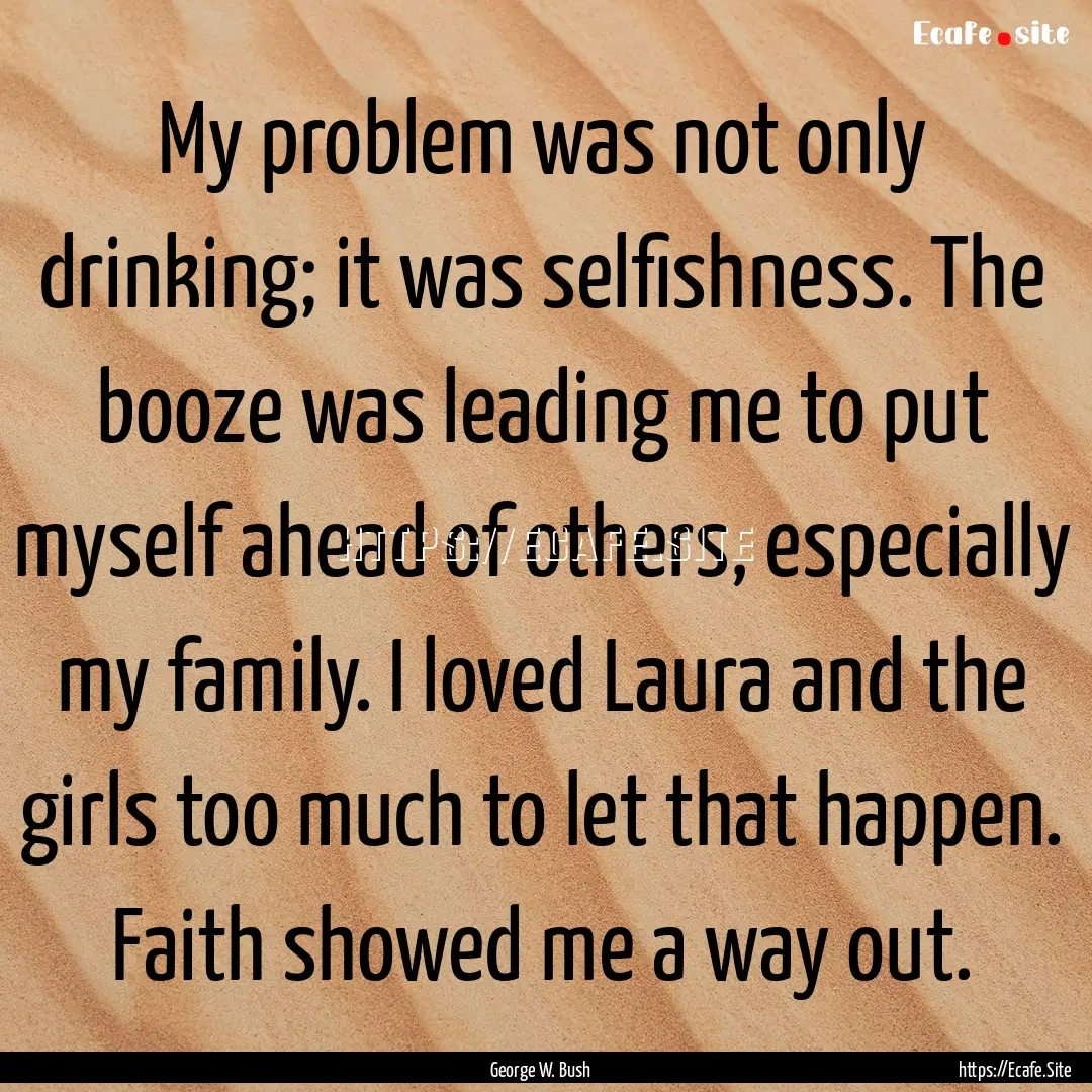 My problem was not only drinking; it was.... : Quote by George W. Bush