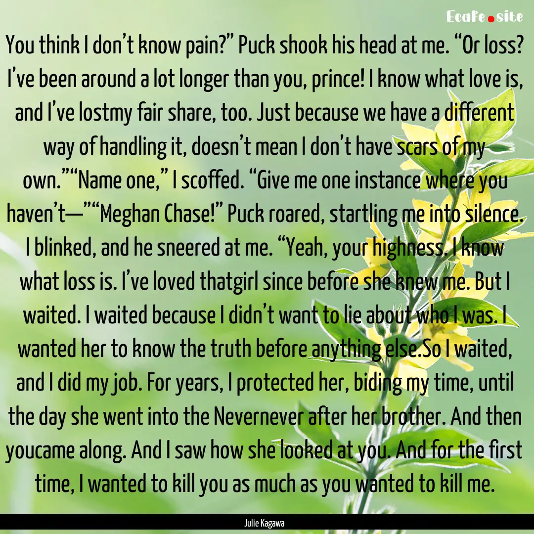 You think I don’t know pain?” Puck shook.... : Quote by Julie Kagawa