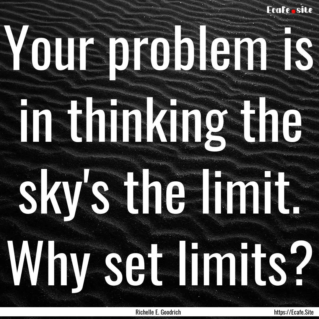 Your problem is in thinking the sky's the.... : Quote by Richelle E. Goodrich