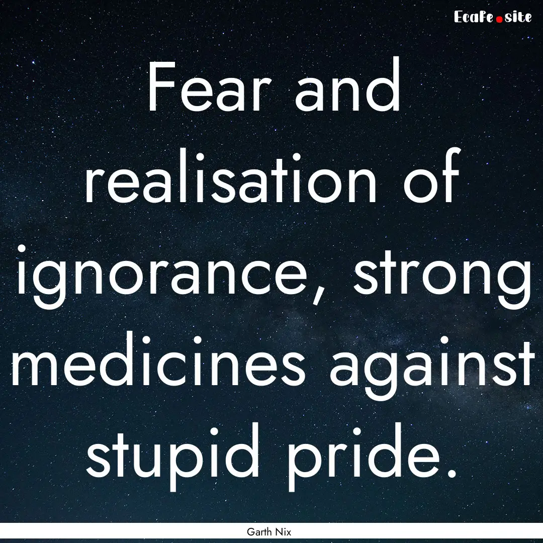 Fear and realisation of ignorance, strong.... : Quote by Garth Nix