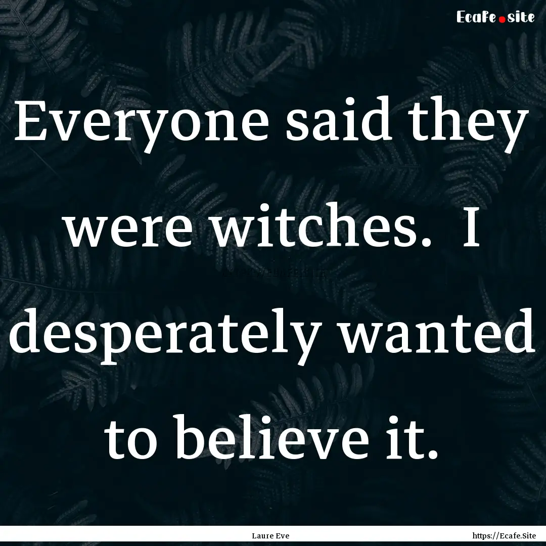 Everyone said they were witches. I desperately.... : Quote by Laure Eve