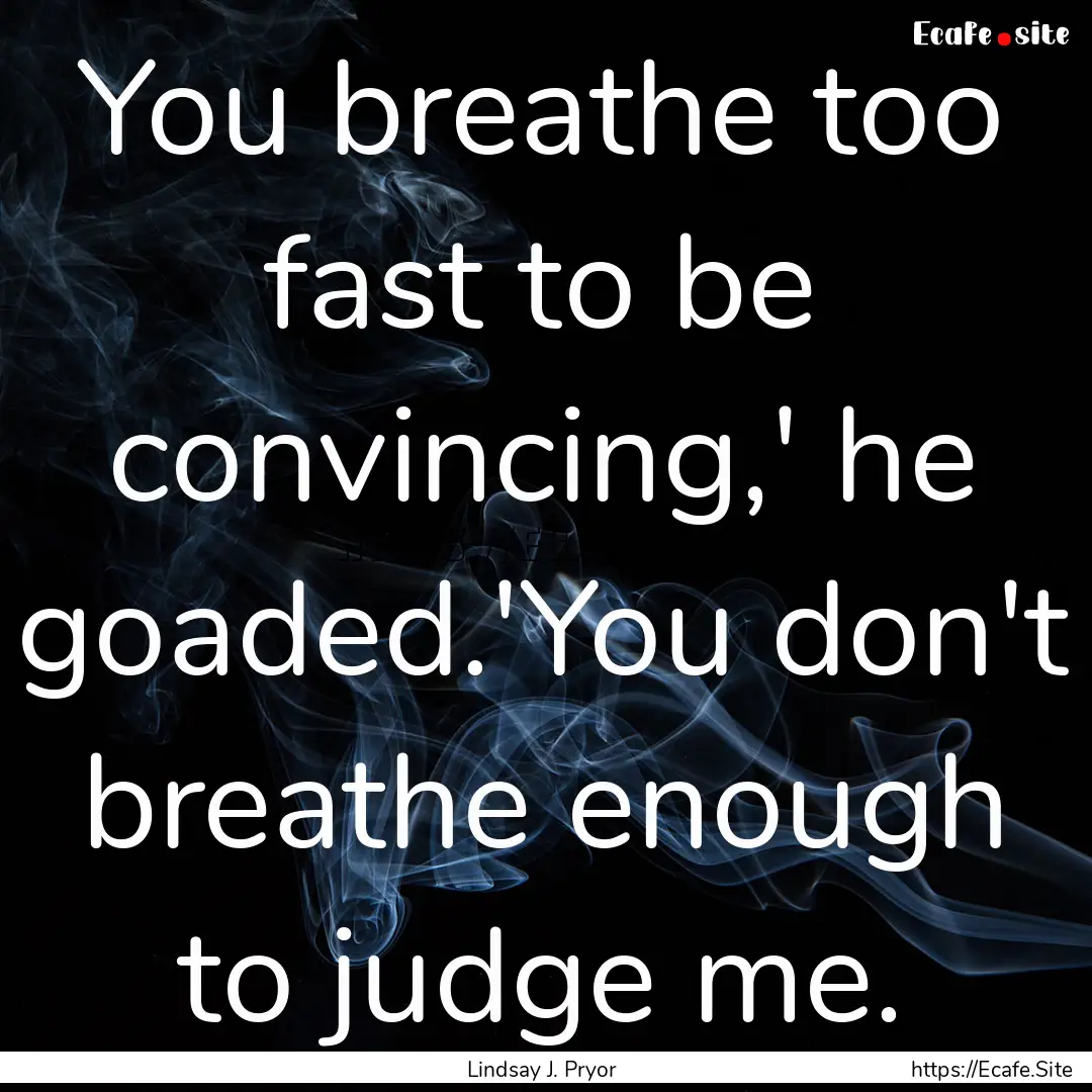 You breathe too fast to be convincing,' he.... : Quote by Lindsay J. Pryor