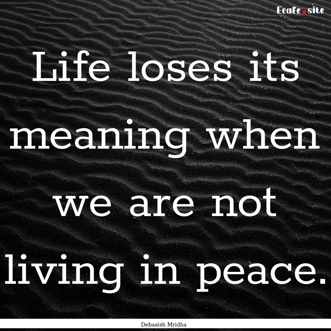 Life loses its meaning when we are not living.... : Quote by Debasish Mridha