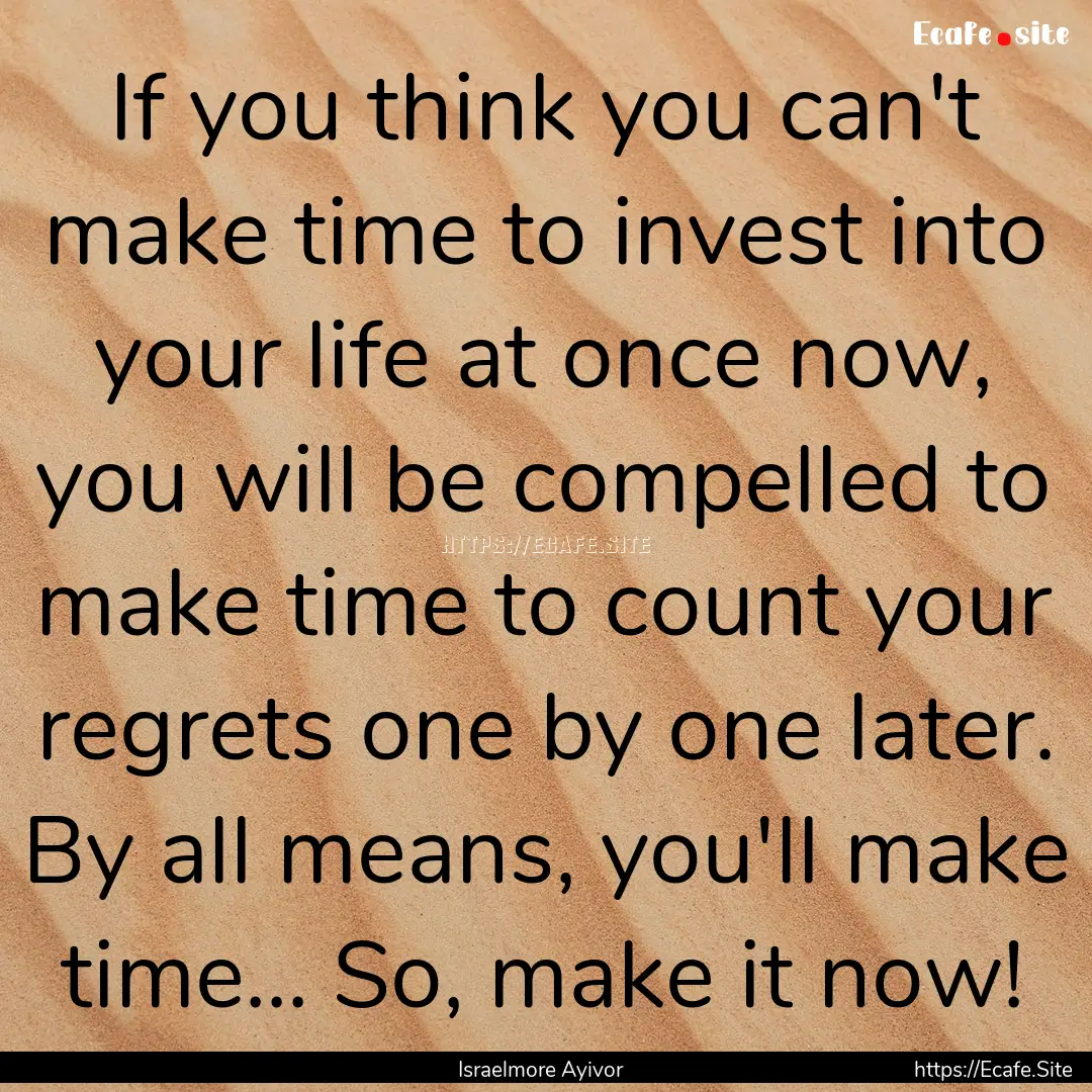 If you think you can't make time to invest.... : Quote by Israelmore Ayivor