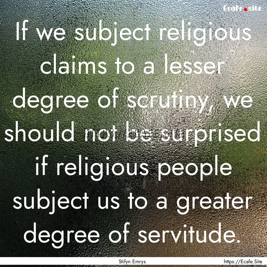 If we subject religious claims to a lesser.... : Quote by Stifyn Emrys