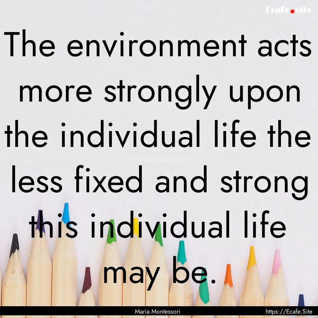 The environment acts more strongly upon the.... : Quote by Maria Montessori