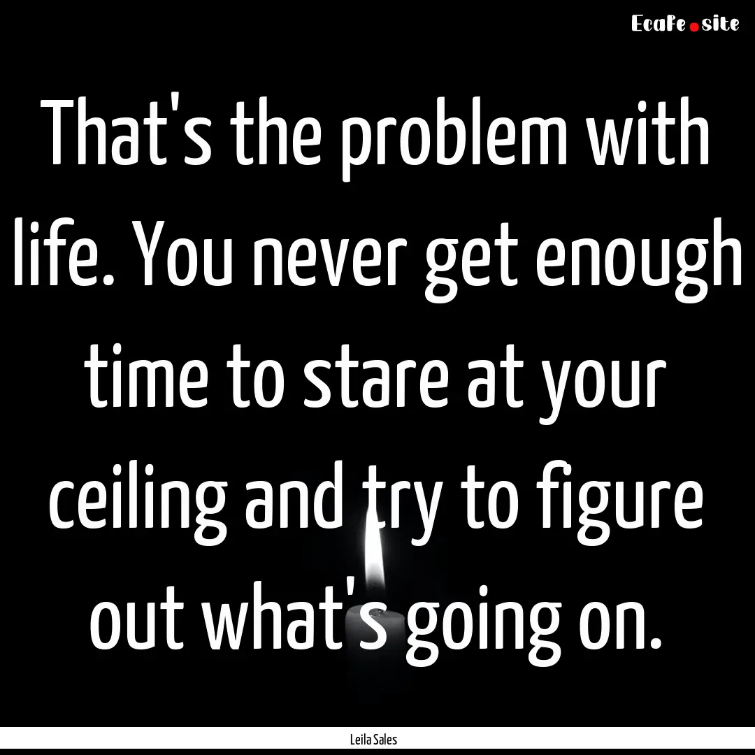 That's the problem with life. You never get.... : Quote by Leila Sales