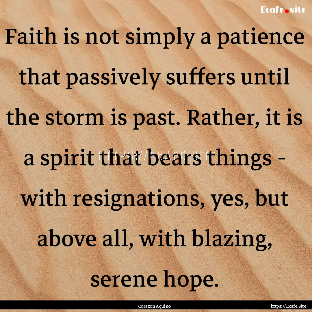 Faith is not simply a patience that passively.... : Quote by Corazon Aquino