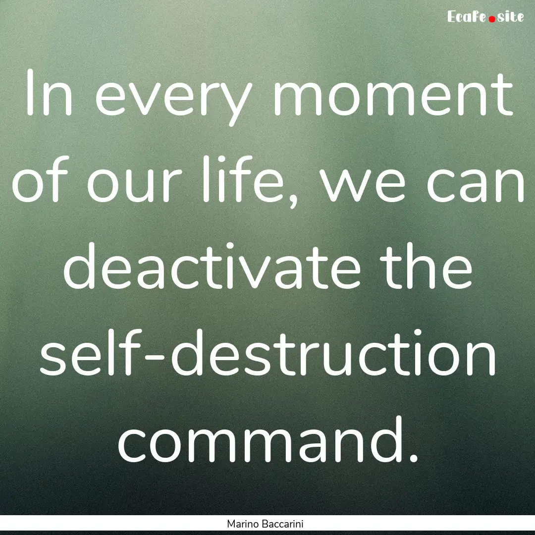 In every moment of our life, we can deactivate.... : Quote by Marino Baccarini