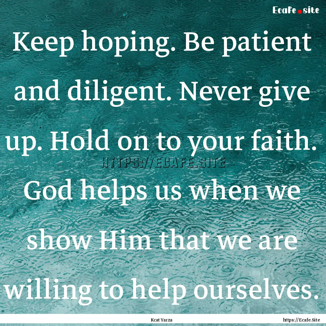 Keep hoping. Be patient and diligent. Never.... : Quote by Kcat Yarza