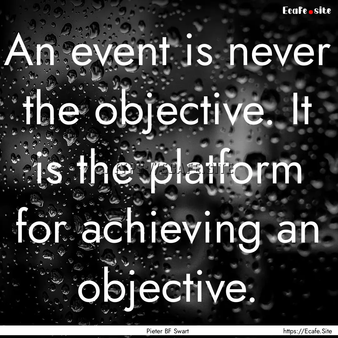 An event is never the objective. It is the.... : Quote by Pieter BF Swart