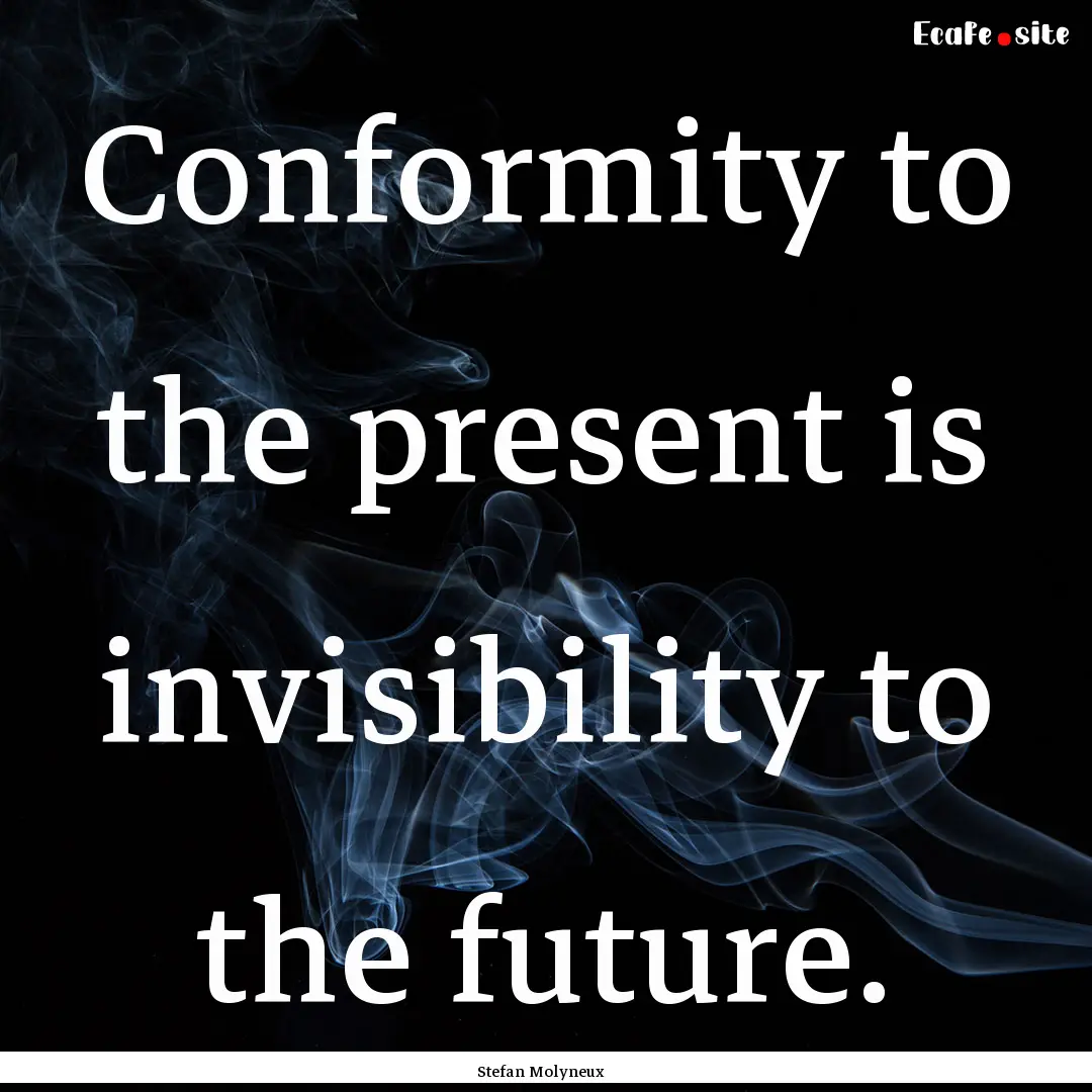 Conformity to the present is invisibility.... : Quote by Stefan Molyneux