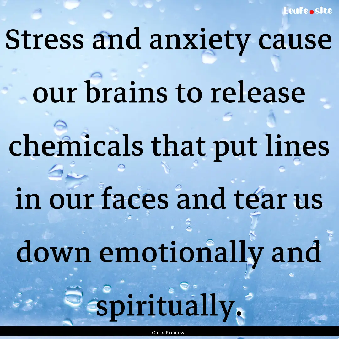 Stress and anxiety cause our brains to release.... : Quote by Chris Prentiss