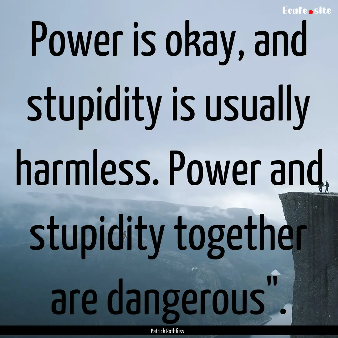 Power is okay, and stupidity is usually harmless..... : Quote by Patrick Rothfuss