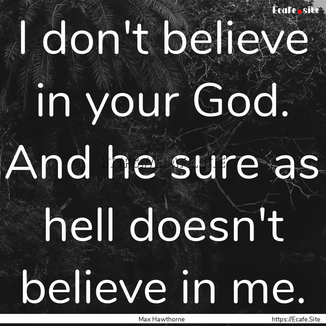 I don't believe in your God. And he sure.... : Quote by Max Hawthorne