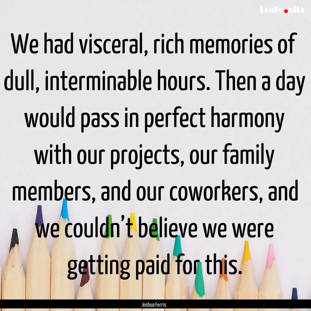 We had visceral, rich memories of dull, interminable.... : Quote by Joshua Ferris