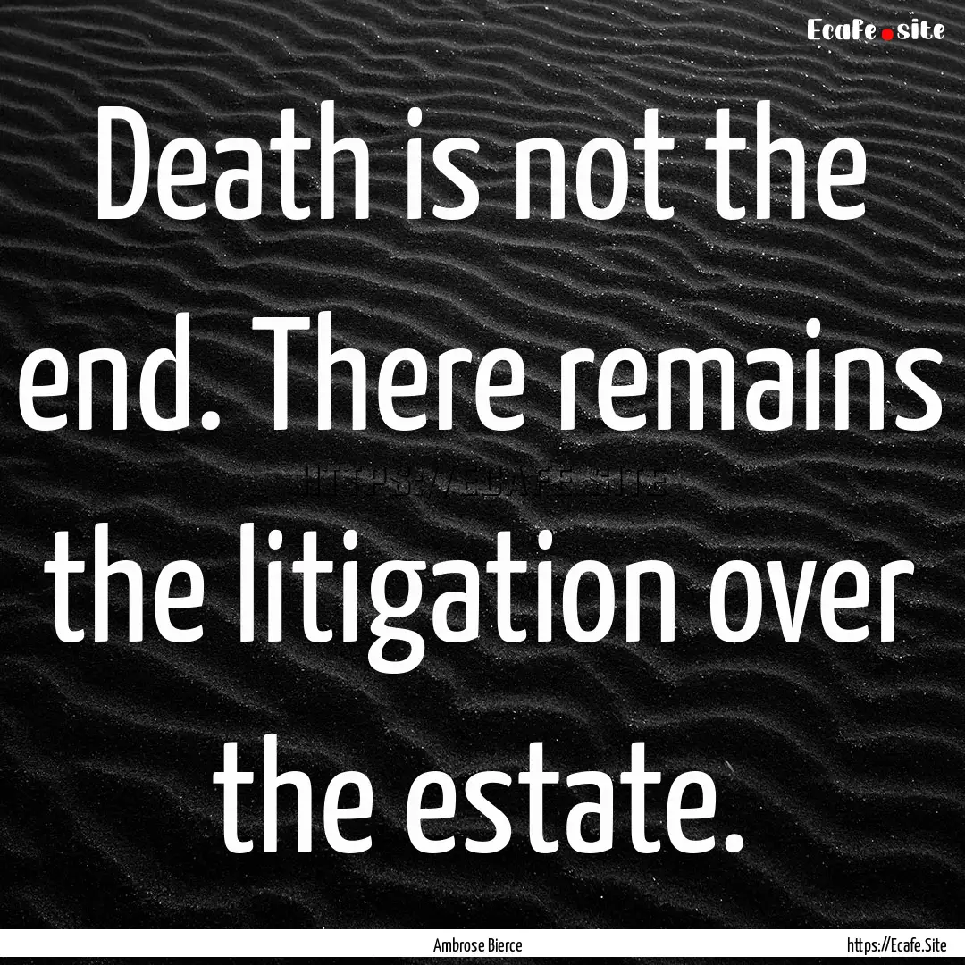 Death is not the end. There remains the litigation.... : Quote by Ambrose Bierce