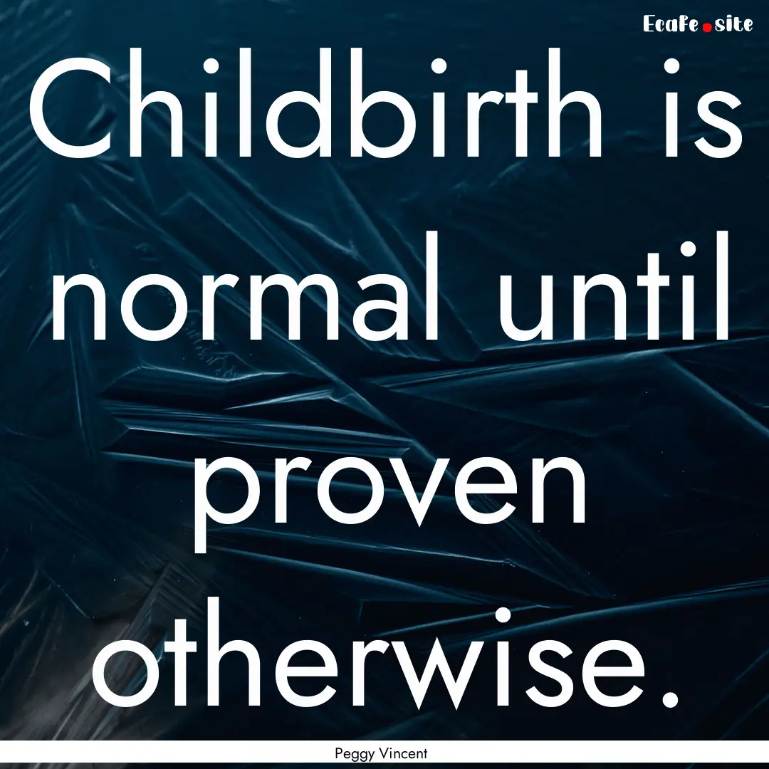 Childbirth is normal until proven otherwise..... : Quote by Peggy Vincent