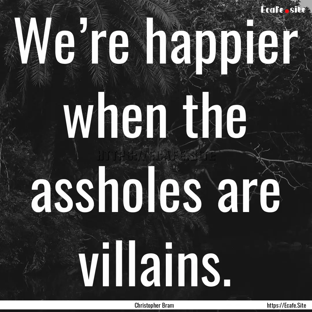 We’re happier when the assholes are villains..... : Quote by Christopher Bram