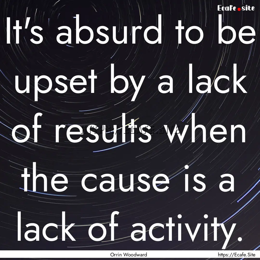 It's absurd to be upset by a lack of results.... : Quote by Orrin Woodward