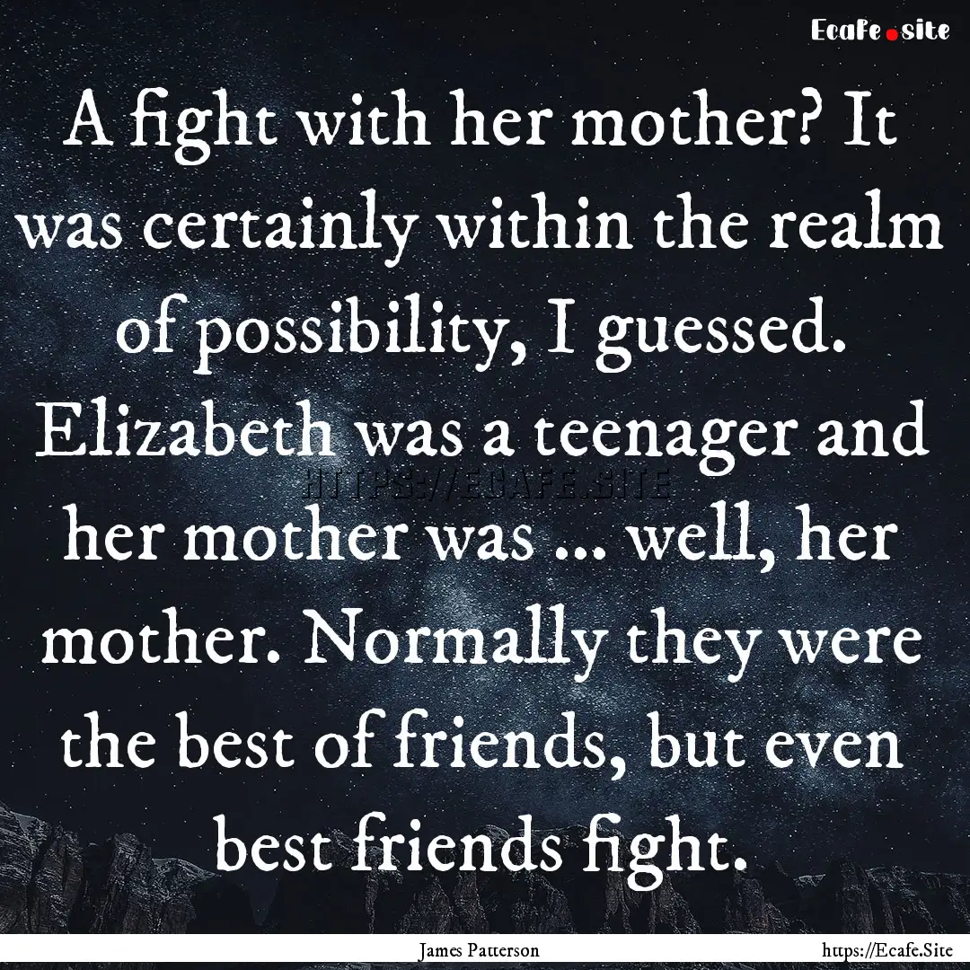 A fight with her mother? It was certainly.... : Quote by James Patterson