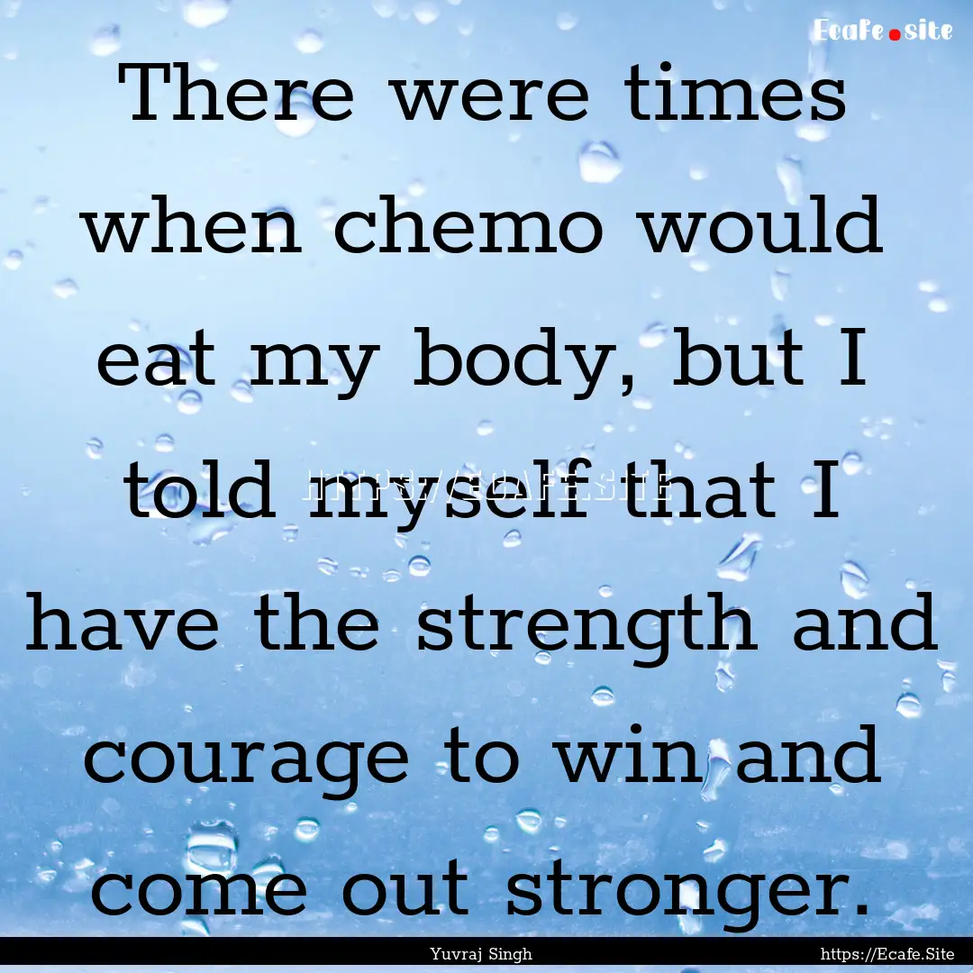 There were times when chemo would eat my.... : Quote by Yuvraj Singh