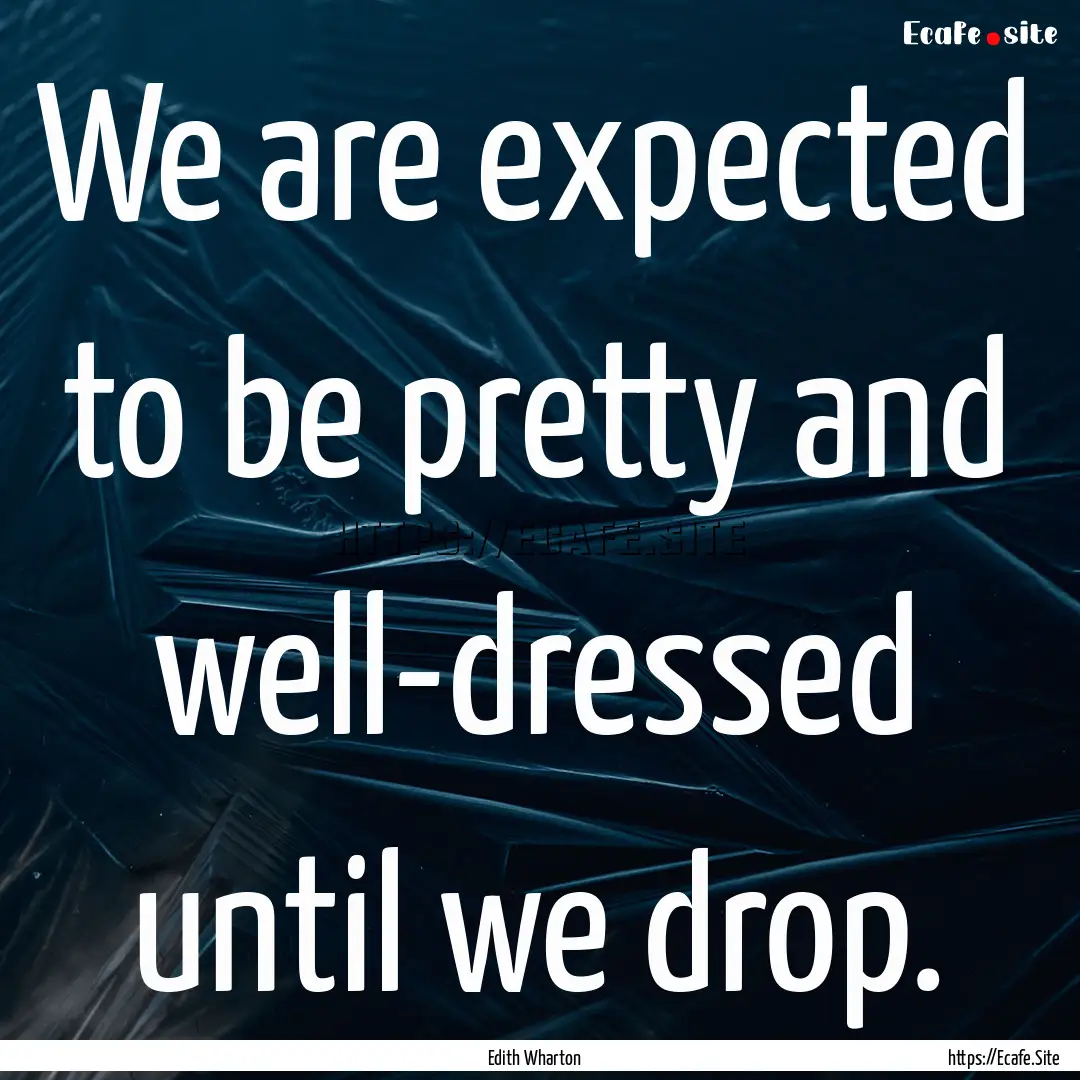 We are expected to be pretty and well-dressed.... : Quote by Edith Wharton