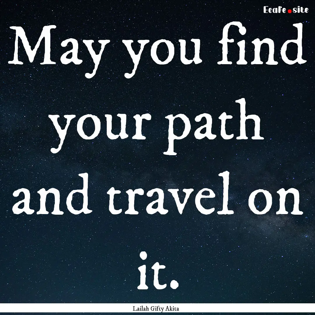 May you find your path and travel on it. : Quote by Lailah Gifty Akita