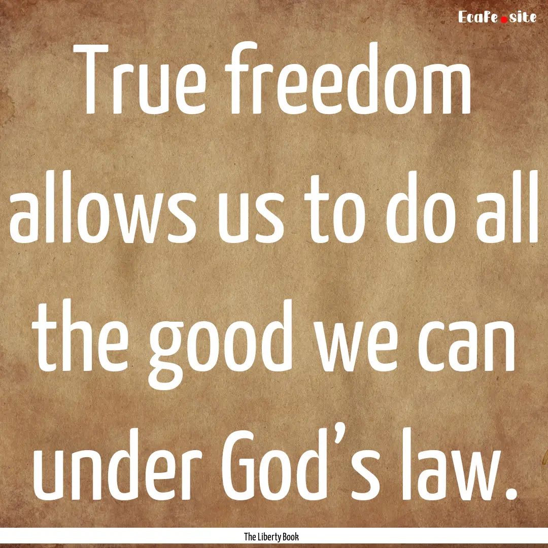 True freedom allows us to do all the good.... : Quote by The Liberty Book