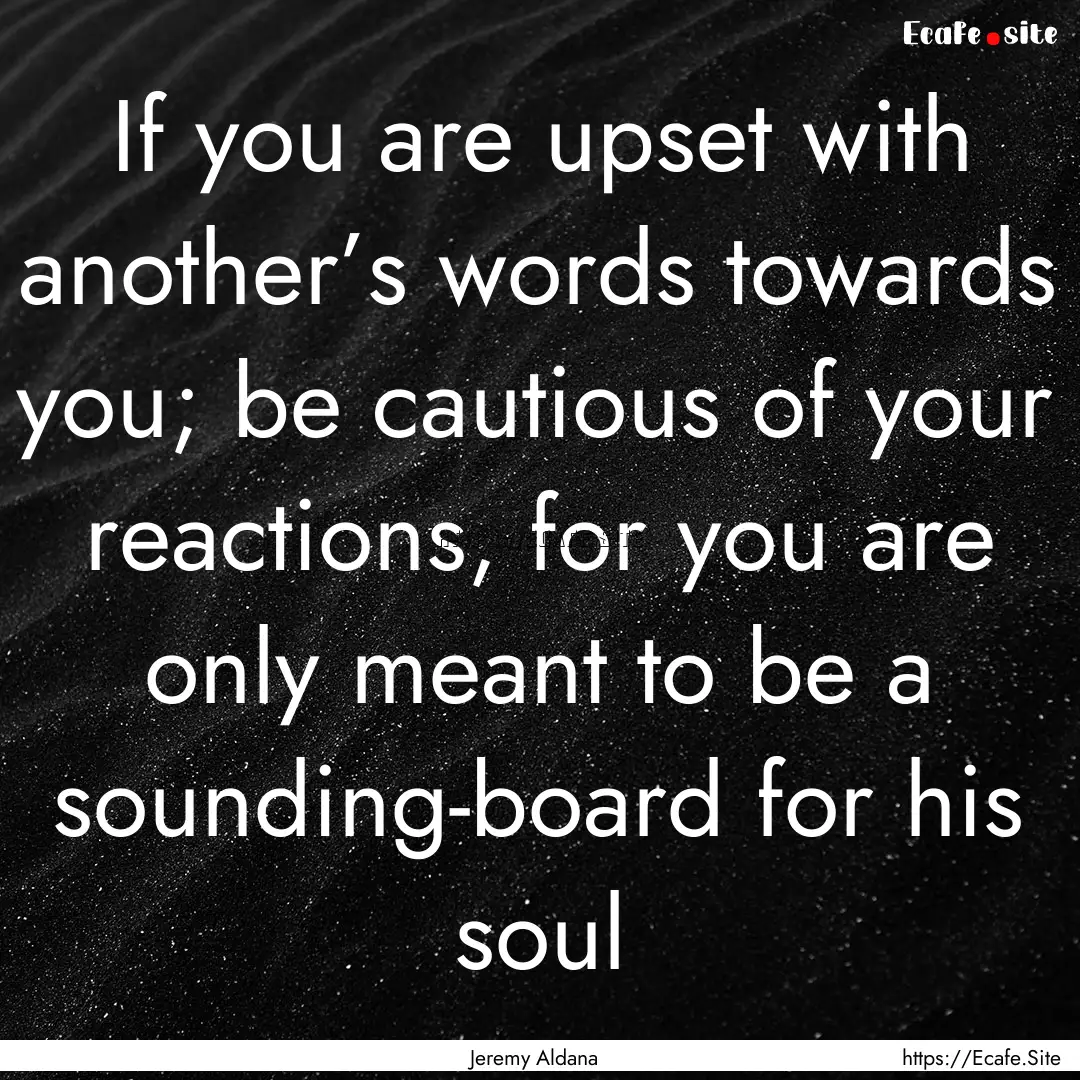 If you are upset with another’s words towards.... : Quote by Jeremy Aldana