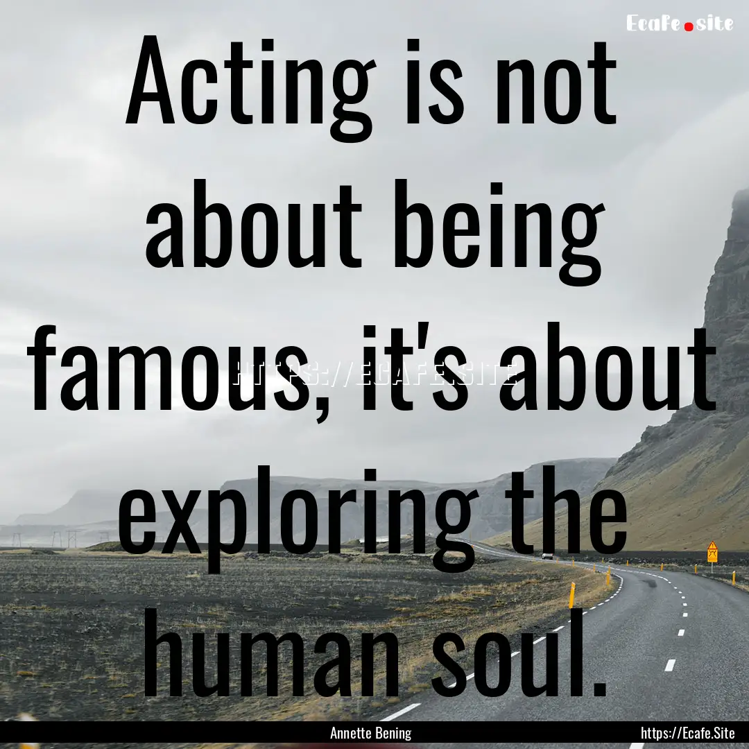 Acting is not about being famous, it's about.... : Quote by Annette Bening