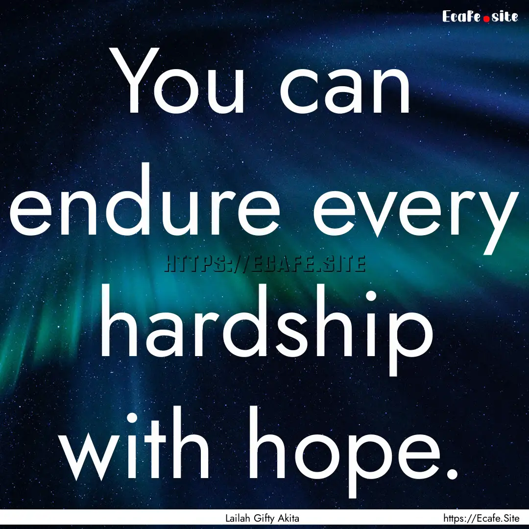 You can endure every hardship with hope. : Quote by Lailah Gifty Akita