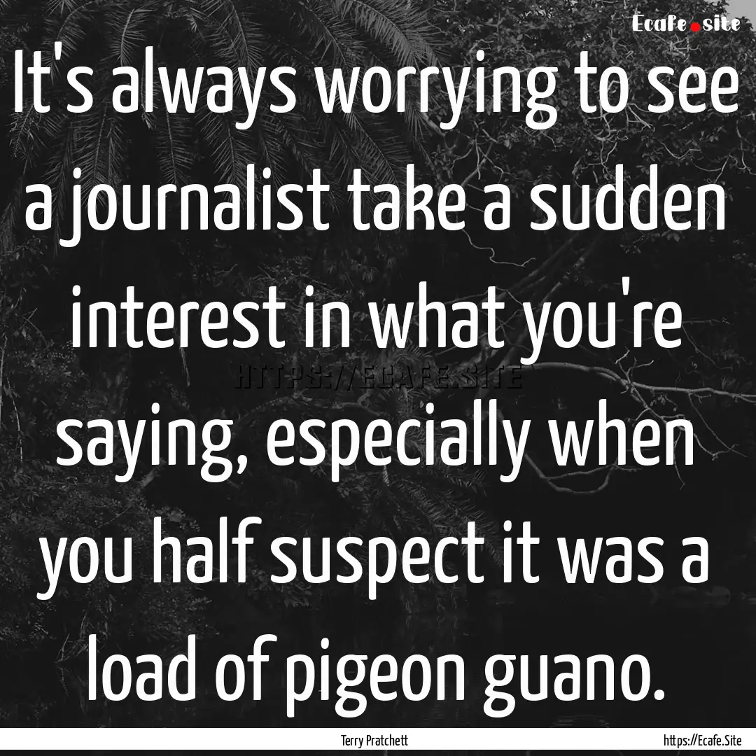 It's always worrying to see a journalist.... : Quote by Terry Pratchett