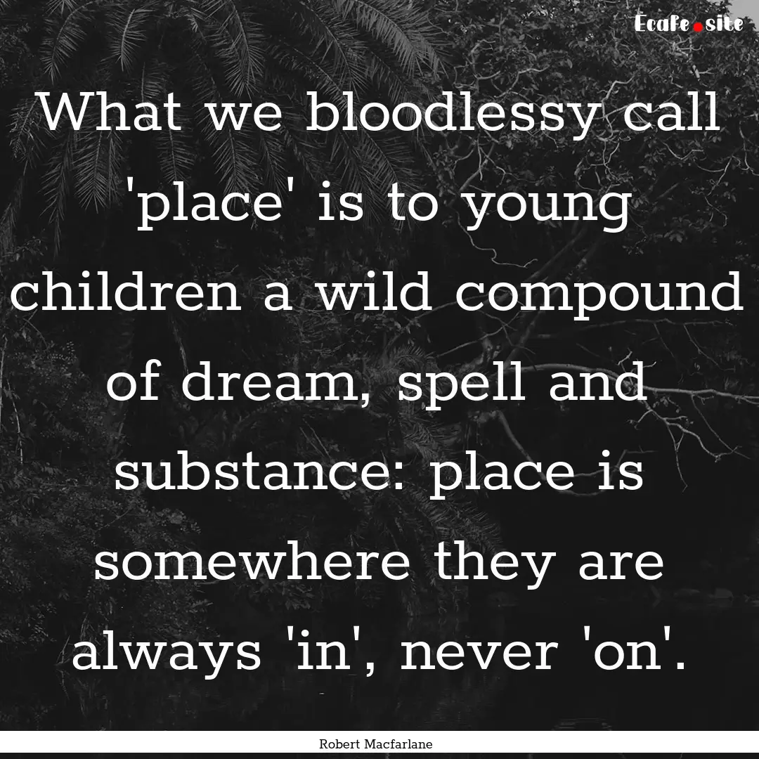 What we bloodlessy call 'place' is to young.... : Quote by Robert Macfarlane