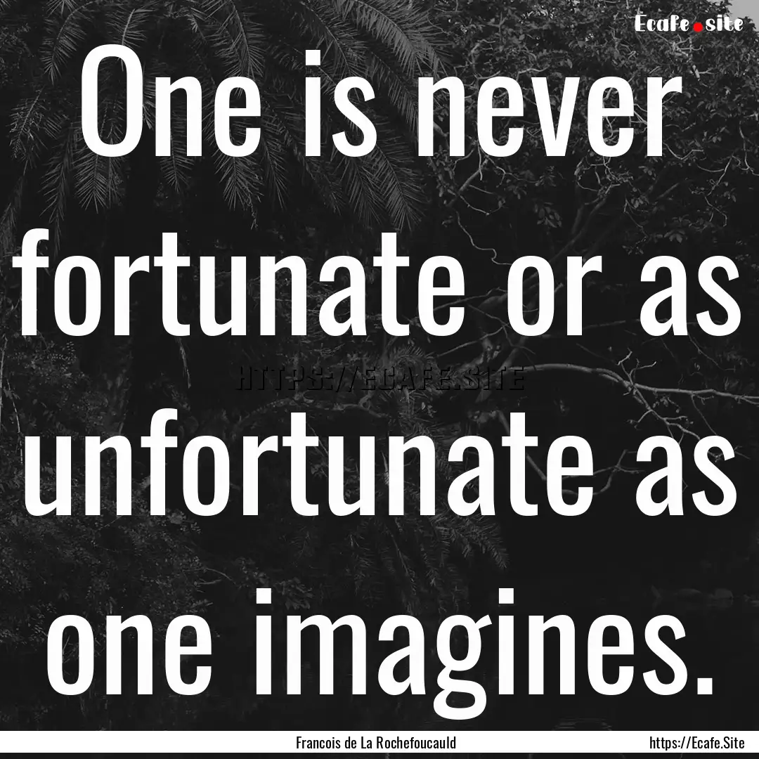 One is never fortunate or as unfortunate.... : Quote by Francois de La Rochefoucauld