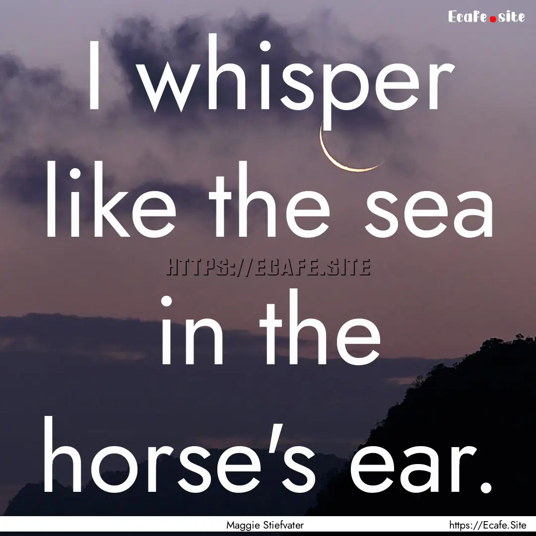 I whisper like the sea in the horse's ear..... : Quote by Maggie Stiefvater