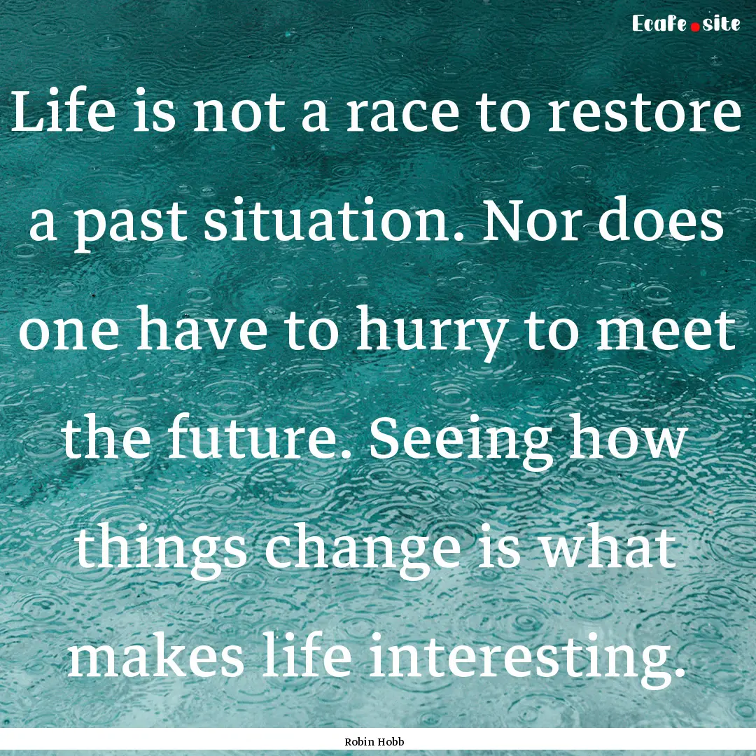 Life is not a race to restore a past situation..... : Quote by Robin Hobb