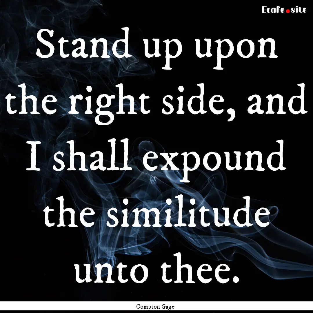 Stand up upon the right side, and I shall.... : Quote by Compton Gage