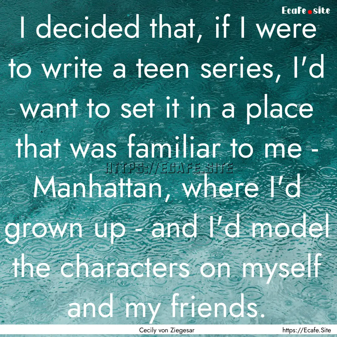 I decided that, if I were to write a teen.... : Quote by Cecily von Ziegesar