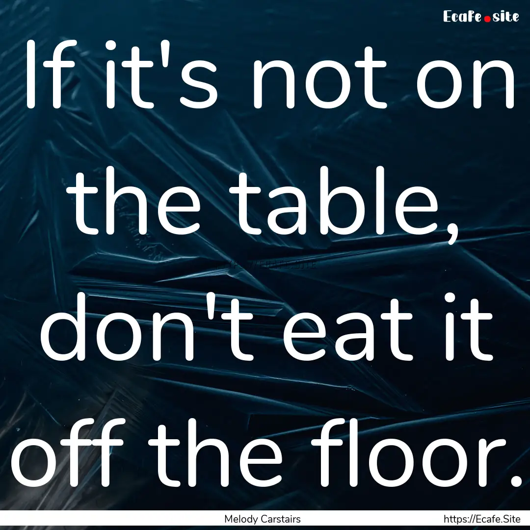 If it's not on the table, don't eat it off.... : Quote by Melody Carstairs