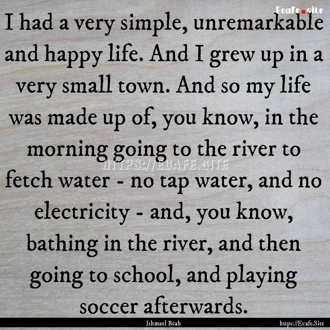 I had a very simple, unremarkable and happy.... : Quote by Ishmael Beah