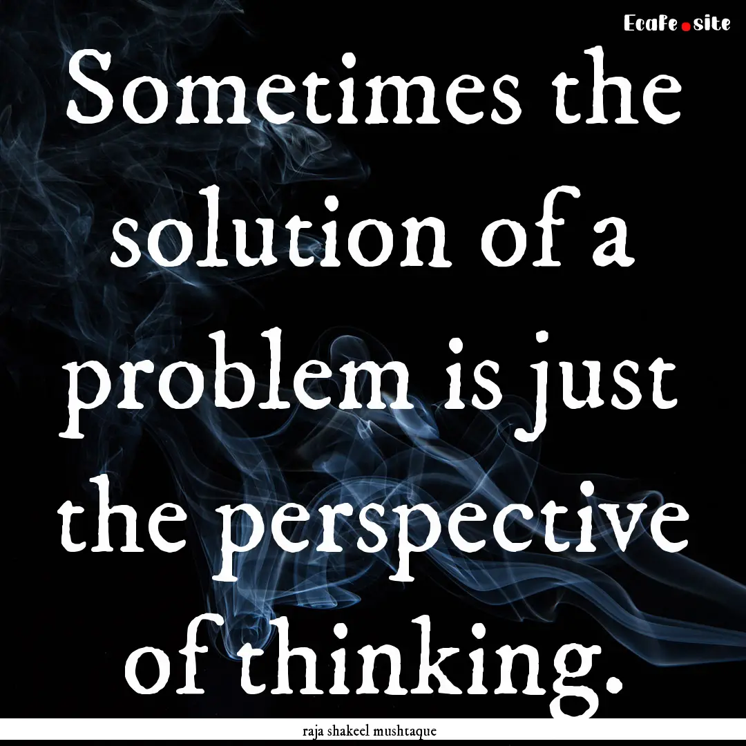 Sometimes the solution of a problem is just.... : Quote by raja shakeel mushtaque