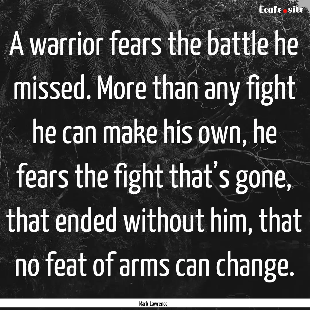 A warrior fears the battle he missed. More.... : Quote by Mark Lawrence